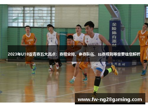 2023年U18亚青赛五大亮点：赛程安排、参赛队伍、比赛规则等重要信息解析