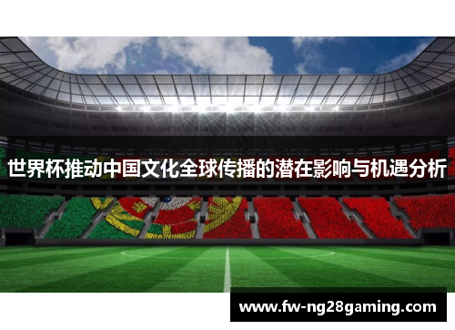 世界杯推动中国文化全球传播的潜在影响与机遇分析