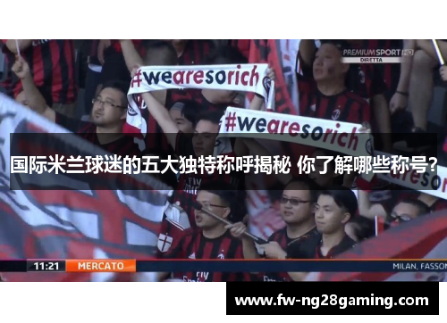 国际米兰球迷的五大独特称呼揭秘 你了解哪些称号？