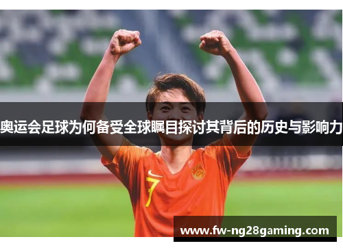 奥运会足球为何备受全球瞩目探讨其背后的历史与影响力