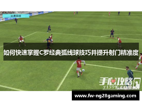如何快速掌握C罗经典弧线球技巧并提升射门精准度