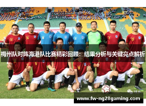梅州队对阵海港队比赛精彩回顾：结果分析与关键亮点解析