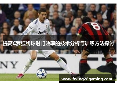 提高C罗弧线球射门效率的技术分析与训练方法探讨