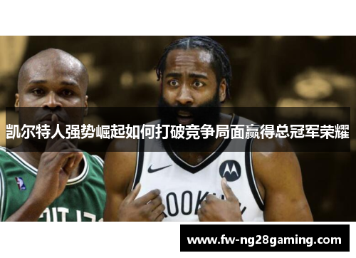 凯尔特人强势崛起如何打破竞争局面赢得总冠军荣耀