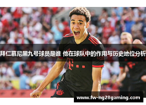 拜仁慕尼黑九号球员是谁 他在球队中的作用与历史地位分析