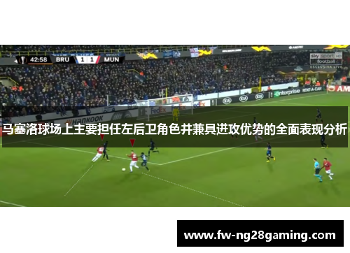 马塞洛球场上主要担任左后卫角色并兼具进攻优势的全面表现分析
