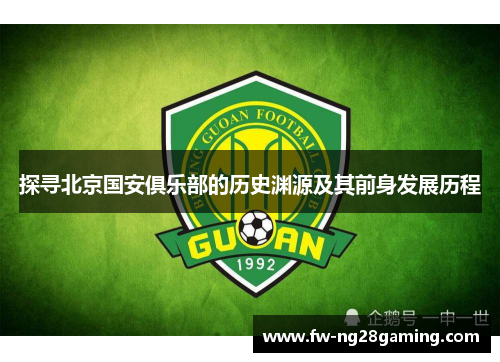 探寻北京国安俱乐部的历史渊源及其前身发展历程 探寻北京国安俱乐部的历史渊源及其前身发展历程