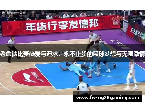 老詹谈比赛热爱与追求：永不止步的篮球梦想与无限激情