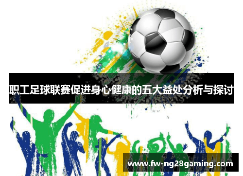 职工足球联赛促进身心健康的五大益处分析与探讨