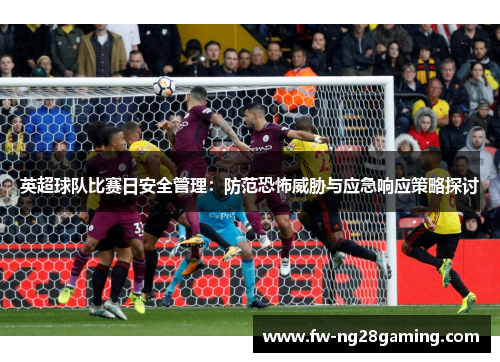 英超球队比赛日安全管理：防范恐怖威胁与应急响应策略探讨