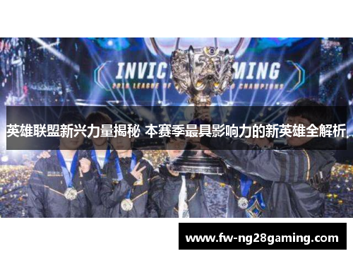 英雄联盟新兴力量揭秘 本赛季最具影响力的新英雄全解析