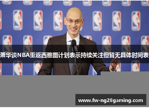 萧华谈NBA重返西雅图计划表示持续关注但暂无具体时间表