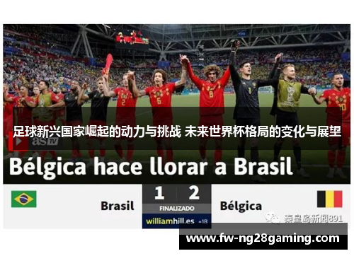 足球新兴国家崛起的动力与挑战 未来世界杯格局的变化与展望 足球新兴国家崛起的动力与挑战 未来世界杯格局的变化与展望