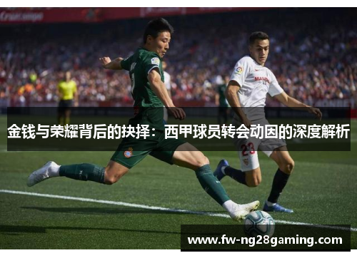 金钱与荣耀背后的抉择：西甲球员转会动因的深度解析