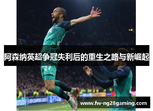 阿森纳英超争冠失利后的重生之路与新崛起