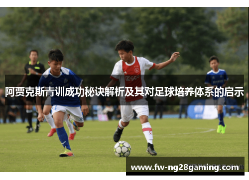 阿贾克斯青训成功秘诀解析及其对足球培养体系的启示