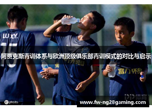阿贾克斯青训体系与欧洲顶级俱乐部青训模式的对比与启示