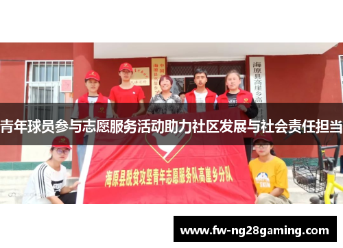 青年球员参与志愿服务活动助力社区发展与社会责任担当 青年球员参与志愿服务活动助力社区发展与社会责任担当