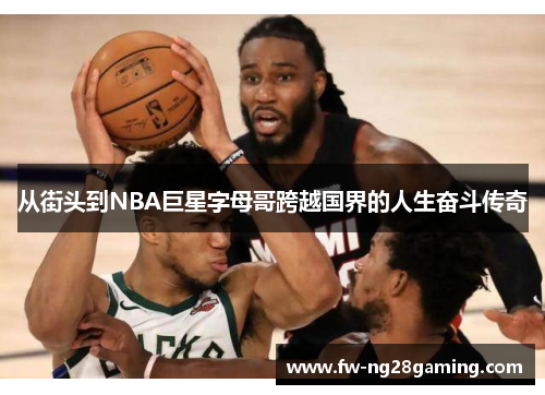从街头到NBA巨星字母哥跨越国界的人生奋斗传奇
