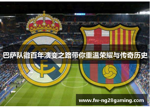 巴萨队徽百年演变之路带你重温荣耀与传奇历史 巴萨队徽百年演变之路带你重温荣耀与传奇历史