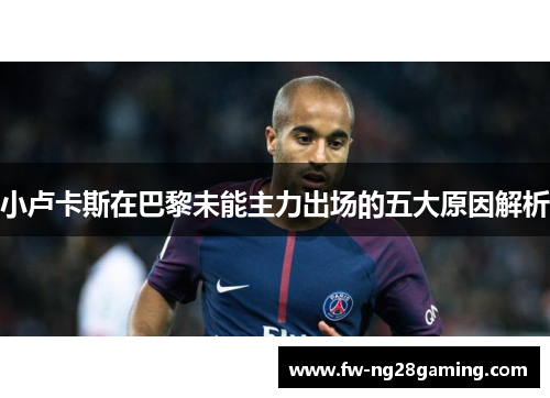 小卢卡斯在巴黎未能主力出场的五大原因解析 小卢卡斯在巴黎未能主力出场的五大原因解析