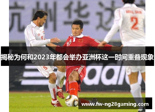 揭秘为何和2023年都会举办亚洲杯这一时间重叠现象