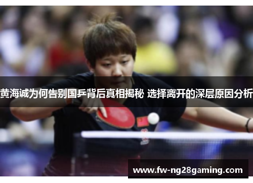 黄海诚为何告别国乒背后真相揭秘 选择离开的深层原因分析