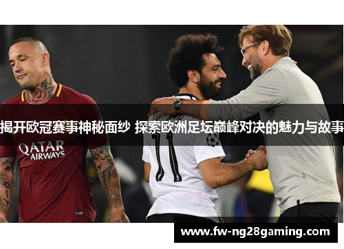 揭开欧冠赛事神秘面纱 探索欧洲足坛巅峰对决的魅力与故事