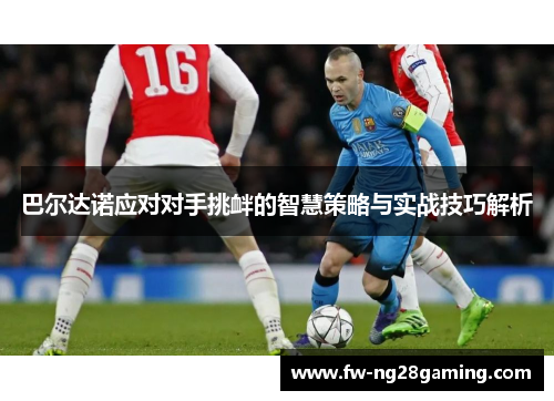 巴尔达诺应对对手挑衅的智慧策略与实战技巧解析