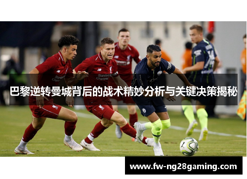 巴黎逆转曼城背后的战术精妙分析与关键决策揭秘