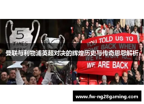 曼联与利物浦英超对决的辉煌历史与传奇恩怨解析 曼联与利物浦英超对决的辉煌历史与传奇恩怨解析