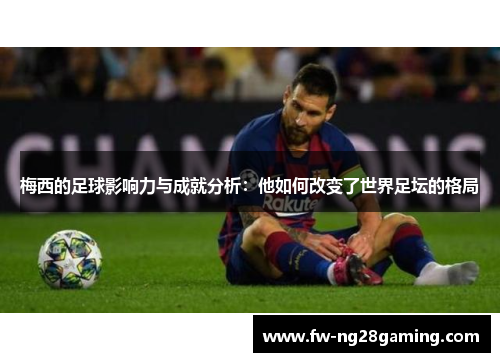 梅西的足球影响力与成就分析：他如何改变了世界足坛的格局