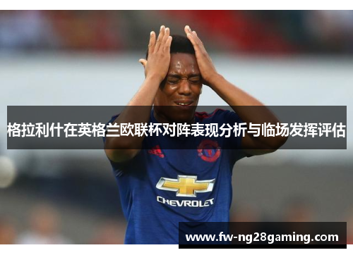 格拉利什在英格兰欧联杯对阵表现分析与临场发挥评估