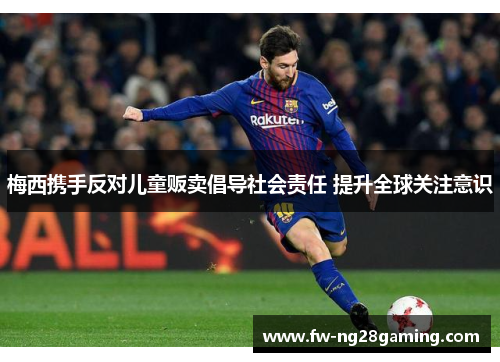 梅西携手反对儿童贩卖倡导社会责任 提升全球关注意识 梅西携手反对儿童贩卖倡导社会责任 提升全球关注意识