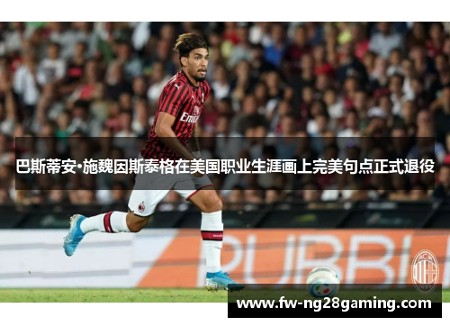 巴斯蒂安·施魏因斯泰格在美国职业生涯画上完美句点正式退役 巴斯蒂安·施魏因斯泰格在美国职业生涯画上完美句点正式退役