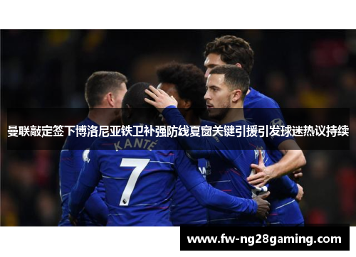 曼联敲定签下博洛尼亚铁卫补强防线夏窗关键引援引发球迷热议持续 曼联敲定签下博洛尼亚铁卫补强防线夏窗关键引援引发球迷热议持续