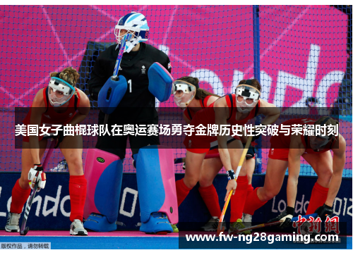 美国女子曲棍球队在奥运赛场勇夺金牌历史性突破与荣耀时刻 美国女子曲棍球队在奥运赛场勇夺金牌历史性突破与荣耀时刻