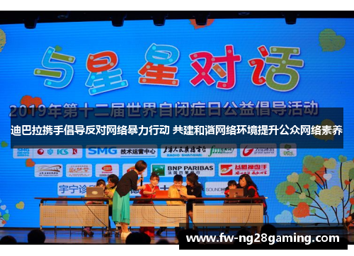 迪巴拉携手倡导反对网络暴力行动 共建和谐网络环境提升公众网络素养