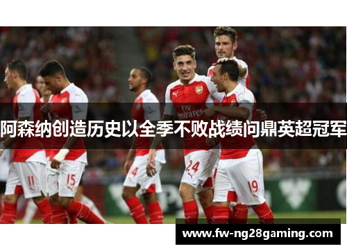 阿森纳创造历史以全季不败战绩问鼎英超冠军
