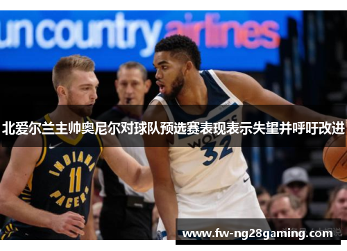 北爱尔兰主帅奥尼尔对球队预选赛表现表示失望并呼吁改进