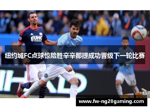 纽约城FC点球惊险胜辛辛那提成功晋级下一轮比赛