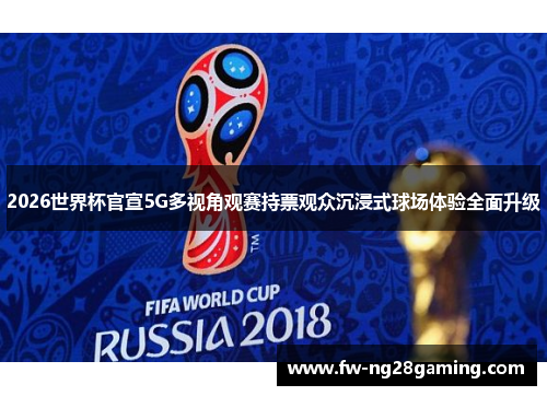 2026世界杯官宣5G多视角观赛持票观众沉浸式球场体验全面升级