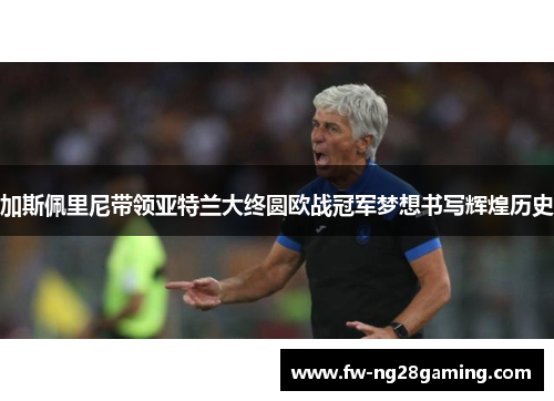 加斯佩里尼带领亚特兰大终圆欧战冠军梦想书写辉煌历史 加斯佩里尼带领亚特兰大终圆欧战冠军梦想书写辉煌历史