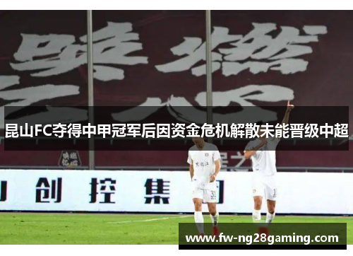 昆山FC夺得中甲冠军后因资金危机解散未能晋级中超 昆山FC夺得中甲冠军后因资金危机解散未能晋级中超